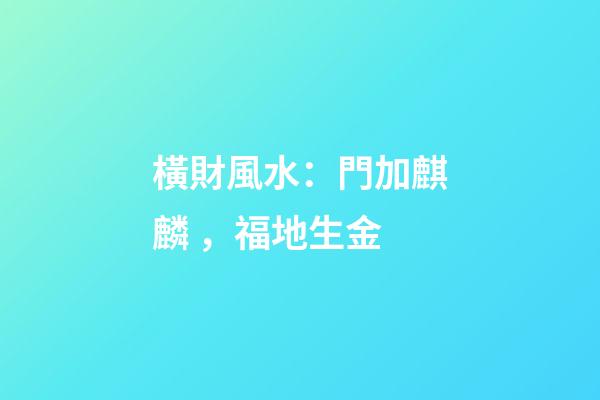 橫財風水：門加麒麟，福地生金
